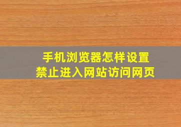 手机浏览器怎样设置禁止进入网站访问网页