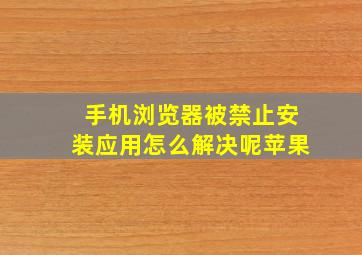 手机浏览器被禁止安装应用怎么解决呢苹果