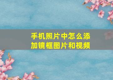 手机照片中怎么添加镜框图片和视频