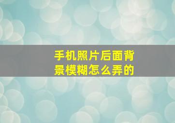 手机照片后面背景模糊怎么弄的