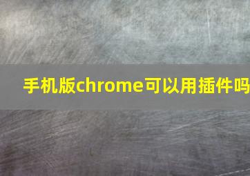 手机版chrome可以用插件吗