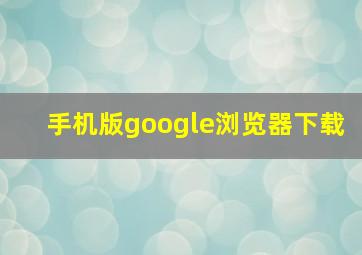 手机版google浏览器下载