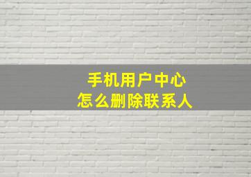 手机用户中心怎么删除联系人