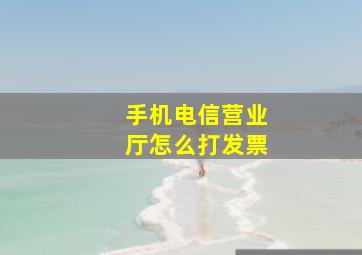 手机电信营业厅怎么打发票