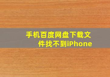 手机百度网盘下载文件找不到iPhone