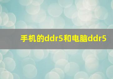 手机的ddr5和电脑ddr5