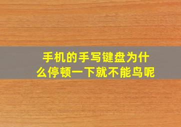 手机的手写键盘为什么停顿一下就不能鸟呢