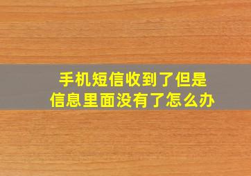 手机短信收到了但是信息里面没有了怎么办