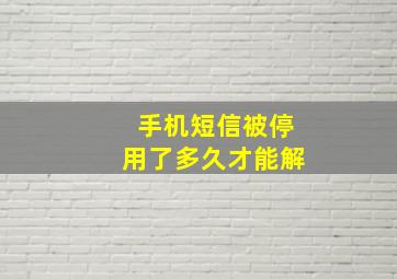 手机短信被停用了多久才能解