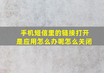 手机短信里的链接打开是应用怎么办呢怎么关闭