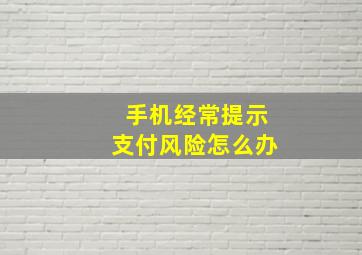 手机经常提示支付风险怎么办