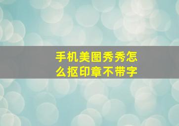 手机美图秀秀怎么抠印章不带字