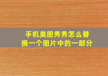 手机美图秀秀怎么替换一个图片中的一部分