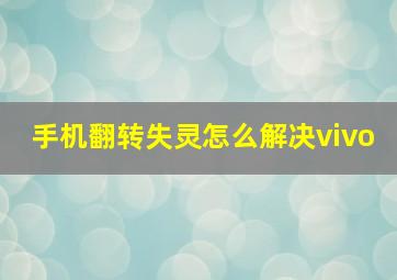 手机翻转失灵怎么解决vivo