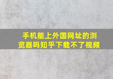 手机能上外国网址的浏览器吗知乎下载不了视频