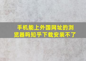 手机能上外国网址的浏览器吗知乎下载安装不了