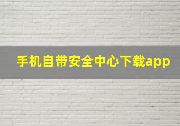 手机自带安全中心下载app