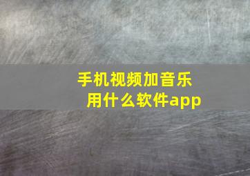 手机视频加音乐用什么软件app