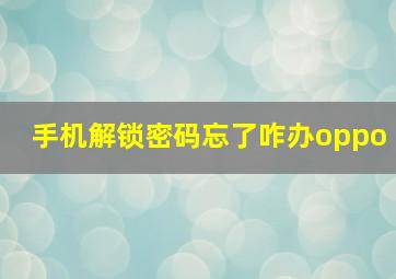 手机解锁密码忘了咋办oppo