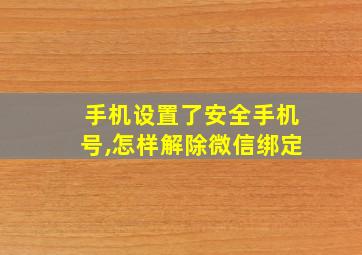 手机设置了安全手机号,怎样解除微信绑定