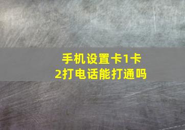 手机设置卡1卡2打电话能打通吗