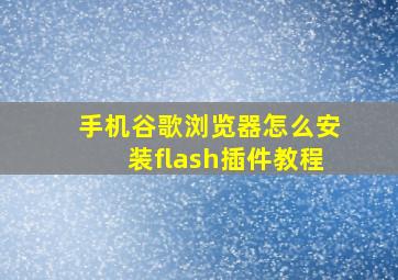 手机谷歌浏览器怎么安装flash插件教程