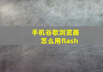 手机谷歌浏览器怎么用flash