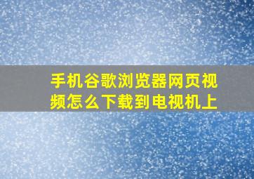 手机谷歌浏览器网页视频怎么下载到电视机上