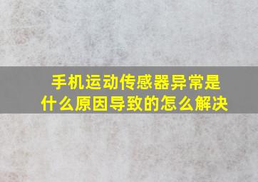 手机运动传感器异常是什么原因导致的怎么解决