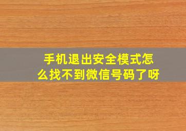 手机退出安全模式怎么找不到微信号码了呀