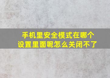 手机里安全模式在哪个设置里面呢怎么关闭不了