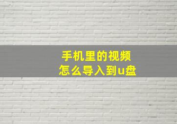 手机里的视频怎么导入到u盘