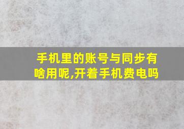 手机里的账号与同步有啥用呢,开着手机费电吗