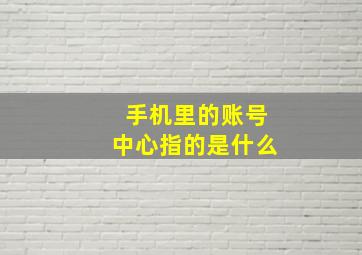 手机里的账号中心指的是什么