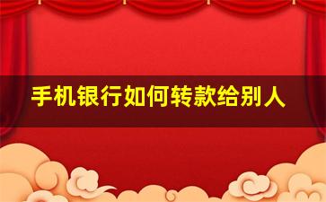 手机银行如何转款给别人