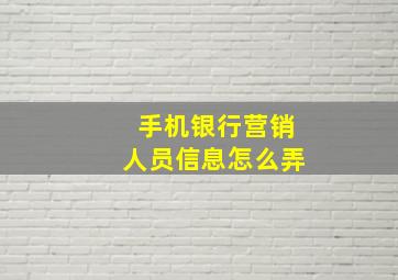 手机银行营销人员信息怎么弄