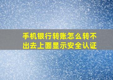 手机银行转账怎么转不出去上面显示安全认证