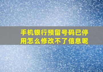 手机银行预留号码已停用怎么修改不了信息呢