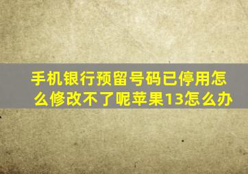 手机银行预留号码已停用怎么修改不了呢苹果13怎么办