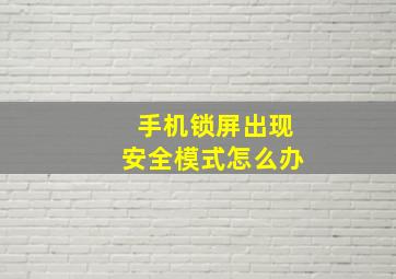 手机锁屏出现安全模式怎么办