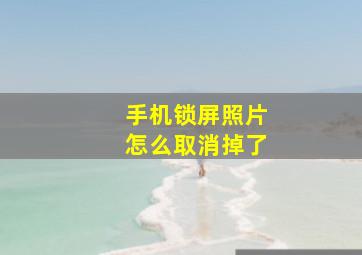 手机锁屏照片怎么取消掉了