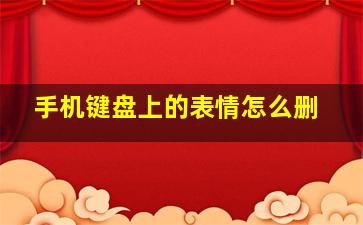 手机键盘上的表情怎么删