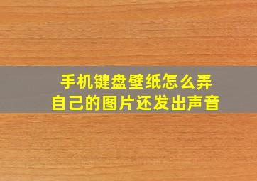 手机键盘壁纸怎么弄自己的图片还发出声音