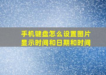 手机键盘怎么设置图片显示时间和日期和时间