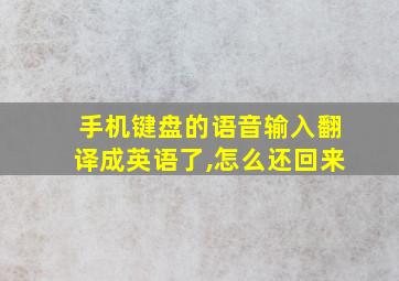 手机键盘的语音输入翻译成英语了,怎么还回来