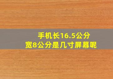 手机长16.5公分宽8公分是几寸屏幕呢