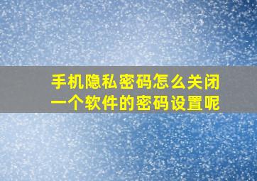 手机隐私密码怎么关闭一个软件的密码设置呢