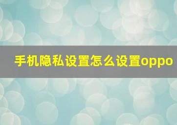 手机隐私设置怎么设置oppo