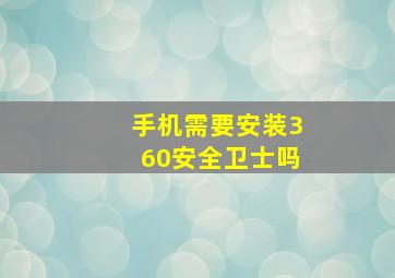 手机需要安装360安全卫士吗