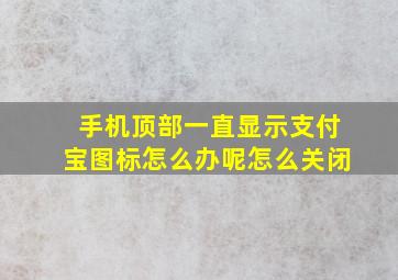 手机顶部一直显示支付宝图标怎么办呢怎么关闭